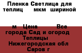 Пленка Светлица для теплиц 200 мкм, шириной 6 м › Цена ­ 550 - Все города Сад и огород » Теплицы   . Нижегородская обл.,Саров г.